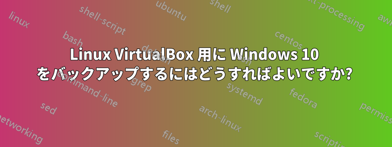 Linux VirtualBox 用に Windows 10 をバックアップするにはどうすればよいですか?