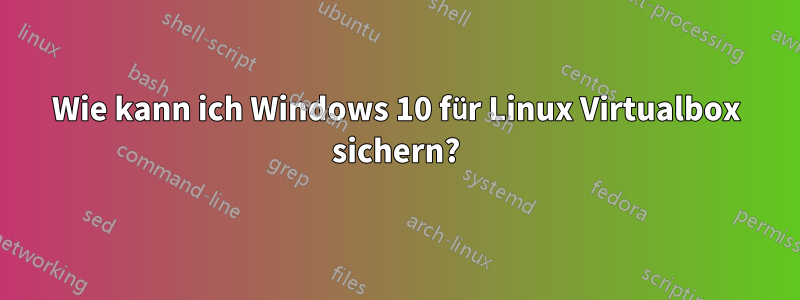 Wie kann ich Windows 10 für Linux Virtualbox sichern?