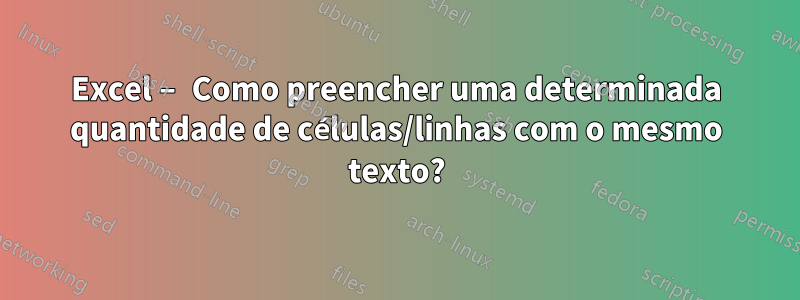 Excel – Como preencher uma determinada quantidade de células/linhas com o mesmo texto?