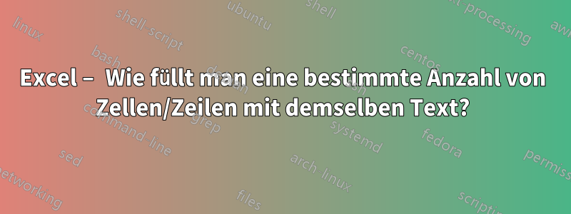 Excel – Wie füllt man eine bestimmte Anzahl von Zellen/Zeilen mit demselben Text?