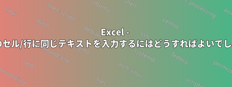 Excel - 一定数のセル/行に同じテキストを入力するにはどうすればよいでしょうか?