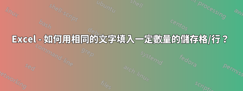 Excel - 如何用相同的文字填入一定數量的儲存格/行？