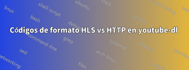 Códigos de formato HLS vs HTTP en youtube-dl