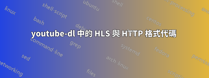 youtube-dl 中的 HLS 與 HTTP 格式代碼