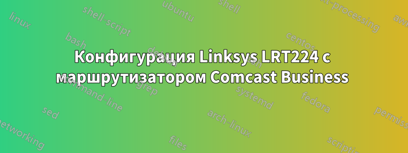 Конфигурация Linksys LRT224 с маршрутизатором Comcast Business