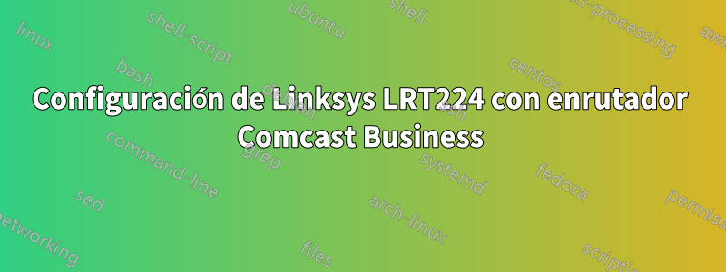 Configuración de Linksys LRT224 con enrutador Comcast Business