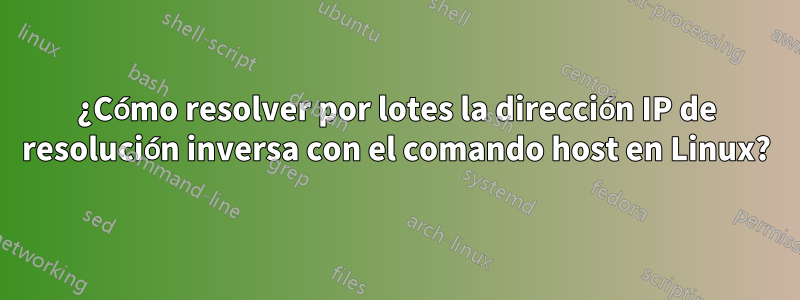 ¿Cómo resolver por lotes la dirección IP de resolución inversa con el comando host en Linux?