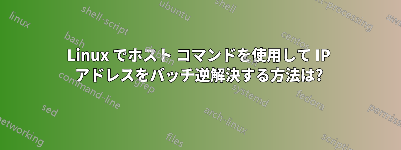 Linux でホスト コマンドを使用して IP アドレスをバッチ逆解決する方法は?