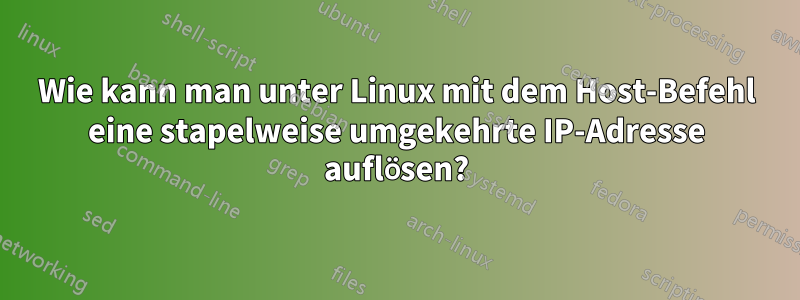 Wie kann man unter Linux mit dem Host-Befehl eine stapelweise umgekehrte IP-Adresse auflösen?