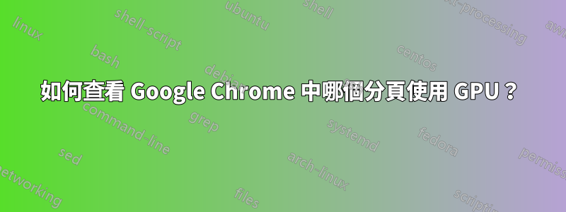 如何查看 Google Chrome 中哪個分頁使用 GPU？