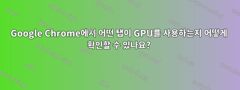 Google Chrome에서 어떤 탭이 GPU를 사용하는지 어떻게 확인할 수 있나요?