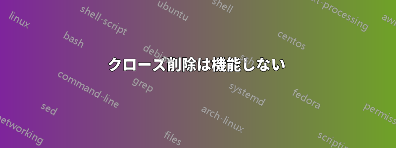 クローズ削除は機能しない