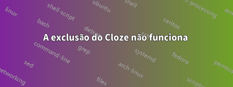 A exclusão do Cloze não funciona