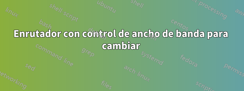 Enrutador con control de ancho de banda para cambiar