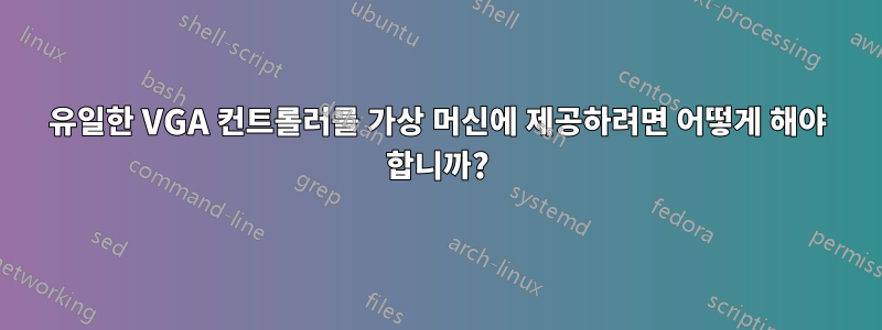 유일한 VGA 컨트롤러를 가상 머신에 제공하려면 어떻게 해야 합니까?