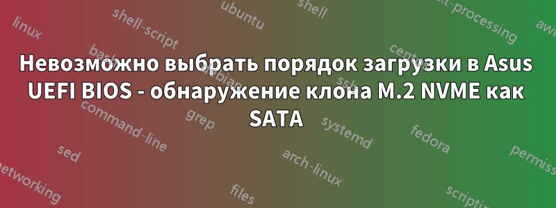 Невозможно выбрать порядок загрузки в Asus UEFI BIOS - обнаружение клона M.2 NVME как SATA