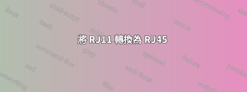 將 RJ11 轉換為 RJ45