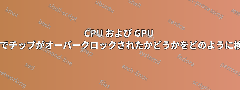 CPU および GPU メーカーは、保証目的でチップがオーバークロックされたかどうかをどのように検出するのでしょうか?