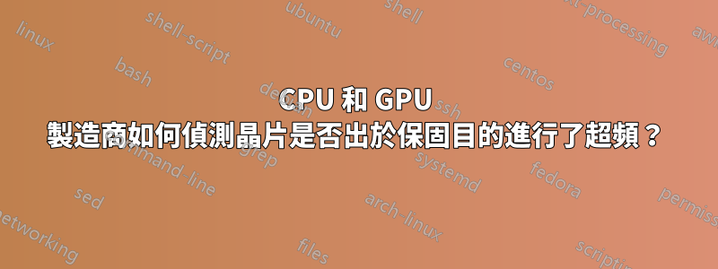 CPU 和 GPU 製造商如何偵測晶片是否出於保固目的進行了超頻？