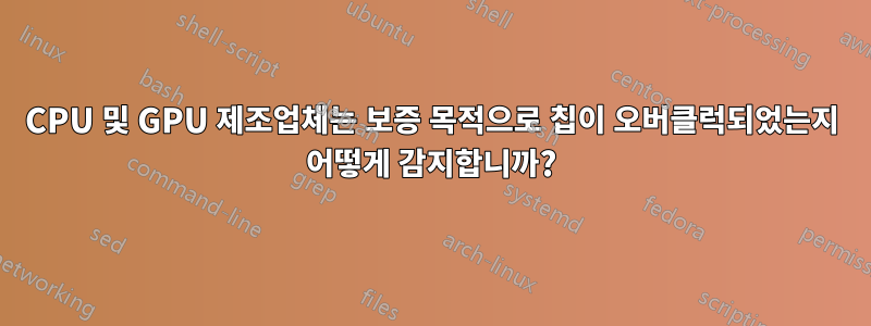 CPU 및 GPU 제조업체는 보증 목적으로 칩이 오버클럭되었는지 어떻게 감지합니까?