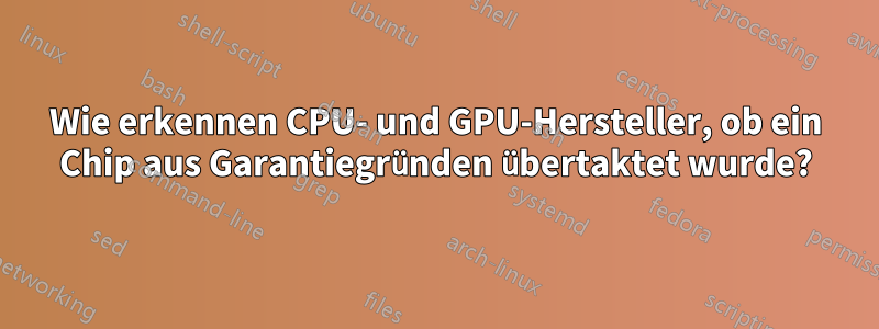 Wie erkennen CPU- und GPU-Hersteller, ob ein Chip aus Garantiegründen übertaktet wurde?