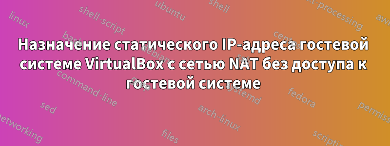 Назначение статического IP-адреса гостевой системе VirtualBox с сетью NAT без доступа к гостевой системе