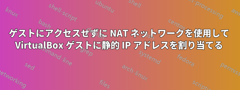 ゲストにアクセスせずに NAT ネットワークを使用して VirtualBox ゲストに静的 IP アドレスを割り当てる