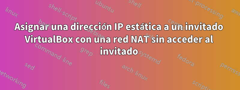 Asignar una dirección IP estática a un invitado VirtualBox con una red NAT sin acceder al invitado