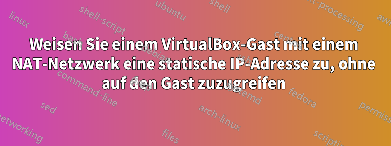 Weisen Sie einem VirtualBox-Gast mit einem NAT-Netzwerk eine statische IP-Adresse zu, ohne auf den Gast zuzugreifen