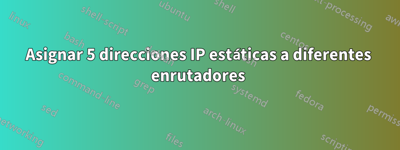 Asignar 5 direcciones IP estáticas a diferentes enrutadores