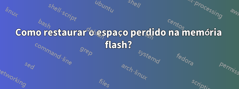 Como restaurar o espaço perdido na memória flash?