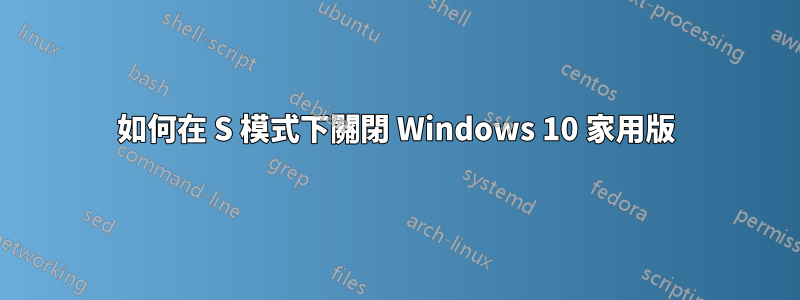 如何在 S 模式下關閉 Windows 10 家用版