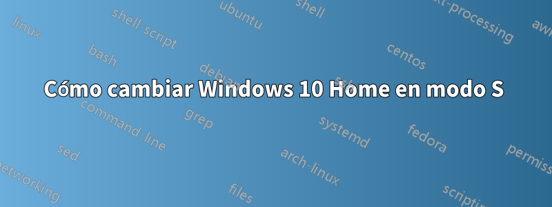 Cómo cambiar Windows 10 Home en modo S