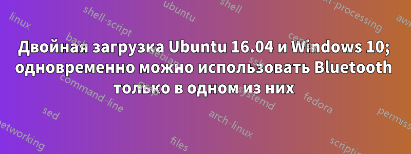 Двойная загрузка Ubuntu 16.04 и Windows 10; одновременно можно использовать Bluetooth только в одном из них