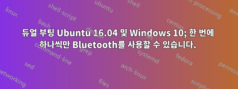 듀얼 부팅 Ubuntu 16.04 및 Windows 10; 한 번에 하나씩만 Bluetooth를 사용할 수 있습니다.