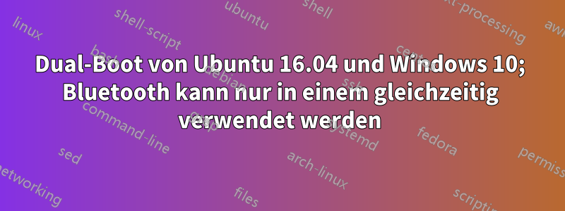 Dual-Boot von Ubuntu 16.04 und Windows 10; Bluetooth kann nur in einem gleichzeitig verwendet werden