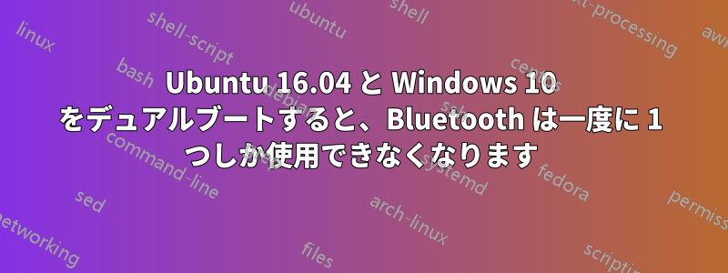 Ubuntu 16.04 と Windows 10 をデュアルブートすると、Bluetooth は一度に 1 つしか使用できなくなります