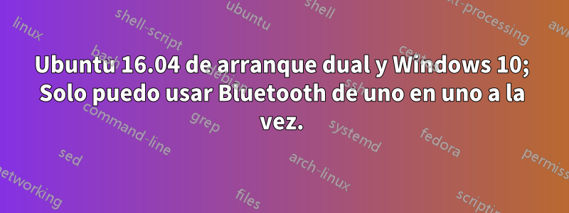 Ubuntu 16.04 de arranque dual y Windows 10; Solo puedo usar Bluetooth de uno en uno a la vez.