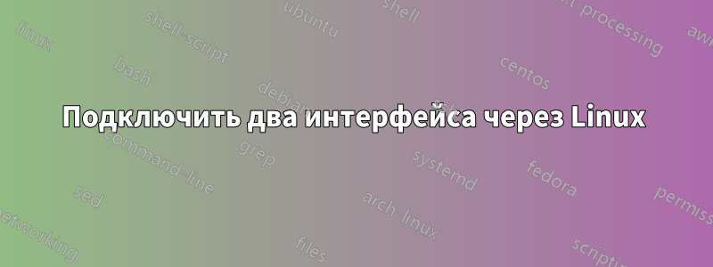 Подключить два интерфейса через Linux