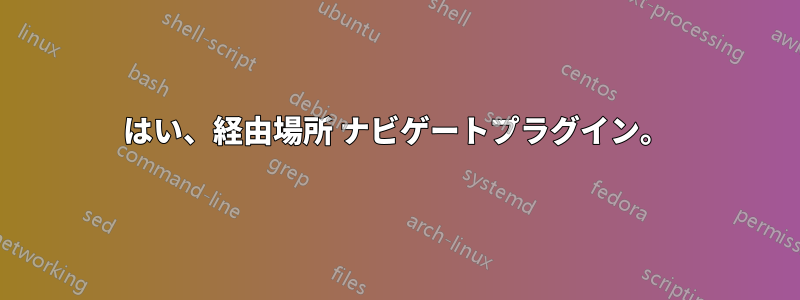 はい、経由場所 ナビゲートプラグイン。