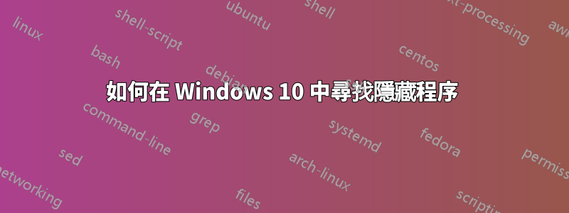 如何在 Windows 10 中尋找隱藏程序