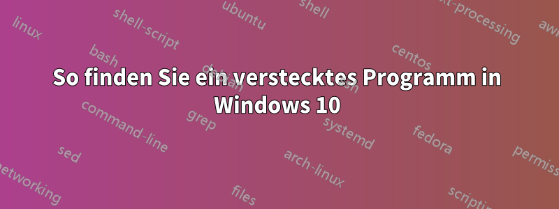 So finden Sie ein verstecktes Programm in Windows 10