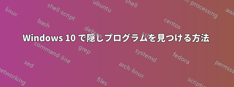 Windows 10 で隠しプログラムを見つける方法