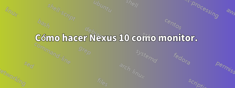 Cómo hacer Nexus 10 como monitor.