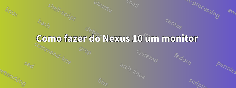 Como fazer do Nexus 10 um monitor