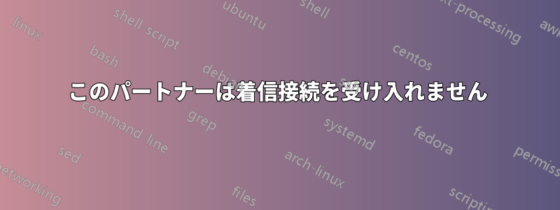 このパートナーは着信接続を受け入れません