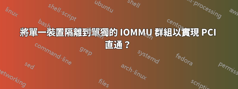 將單一裝置隔離到單獨的 IOMMU 群組以實現 PCI 直通？