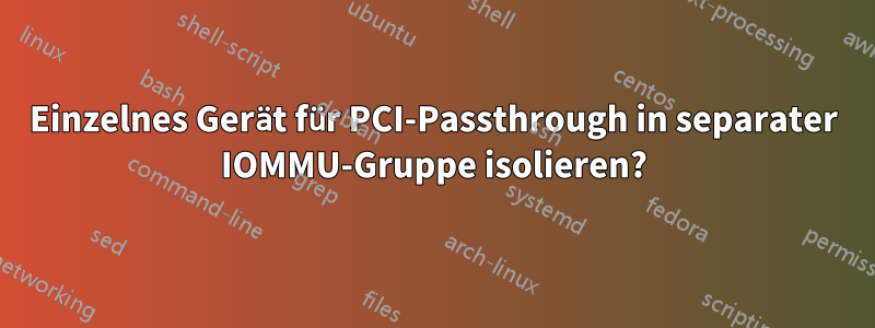 Einzelnes Gerät für PCI-Passthrough in separater IOMMU-Gruppe isolieren?