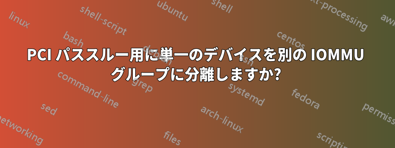 PCI パススルー用に単一のデバイスを別の IOMMU グループに分離しますか?