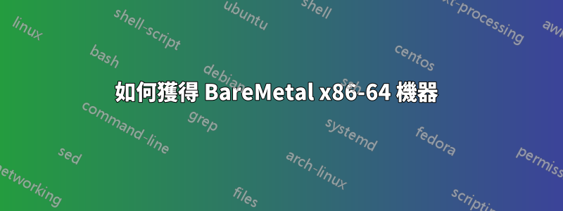 如何獲得 BareMetal x86-64 機器 